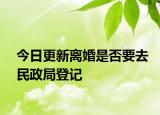今日更新离婚是否要去民政局登记