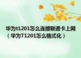 华为t1201怎么连接联通卡上网（华为T1201怎么格式化）