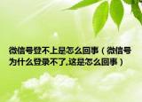 微信号登不上是怎么回事（微信号为什么登录不了,这是怎么回事）