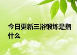 今日更新三浴锻炼是指什么