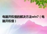 电脑开机慢的解决方法win7（电脑开机慢）