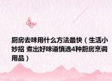 厨房去味用什么方法最快（生活小妙招 煮出好味道慎选4种厨房烹调用品）