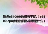 酷睿e5400参数相当于i几（e3400 cpu参数的具体意思是什么）