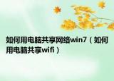 如何用电脑共享网络win7（如何用电脑共享wifi）
