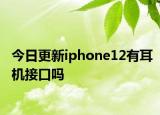 今日更新iphone12有耳机接口吗
