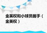 金英权和小球员握手（金英权）