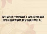 拔牙后应该注意的事项（拔牙后注意事项,拔牙后的注意事项,拔牙后要注意什么）