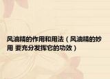风油精的作用和用法（风油精的妙用 要充分发挥它的功效）