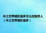 中土世界暗影魔多怎么控制兽人（中土世界暗影魔多）