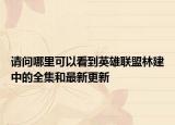 请问哪里可以看到英雄联盟林建中的全集和最新更新