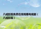 八戒影院免费在线观看电视剧（八戒影院）