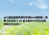 g31涓绘澘鎬庝箞杩涘叆bios璁剧疆（微星 G31M3-L V2 的主板BIOS可以设置来电自开启吗?）