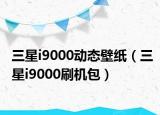 三星i9000动态壁纸（三星i9000刷机包）