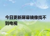 今日更新屏幕镜像找不到电视