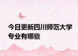 今日更新四川师范大学专业有哪些