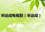 宋运成电视剧（宋运成）