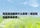 淘宝挑选服务什么意思（淘宝挑选服务啥意思）