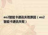 eo2智能卡通讯失败原因（eo2智能卡通讯失败）