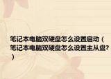 笔记本电脑双硬盘怎么设置启动（笔记本电脑双硬盘怎么设置主从盘?）