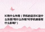 IC有什么作用（手机的显示IC是什么东西?有什么作用?对手机屏幕有什么影响?）