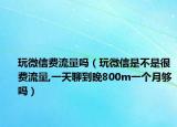 玩微信费流量吗（玩微信是不是很费流量,一天聊到晚800m一个月够吗）