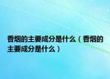 香烟的主要成分是什么（香烟的主要成分是什么）