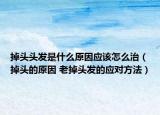 掉头头发是什么原因应该怎么治（掉头的原因 老掉头发的应对方法）