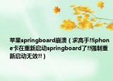 苹果springboard崩溃（求高手!!iphone卡在重新启动springboard了!!强制重新启动无效!!）