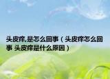 头皮痒,是怎么回事（头皮痒怎么回事 头皮痒是什么原因）