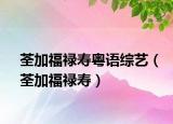 荃加福禄寿粤语综艺（荃加福禄寿）