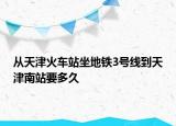 从天津火车站坐地铁3号线到天津南站要多久