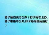 脖子痛应该怎么办（脖子疼怎么办,脖子很疼怎么办,脖子疼痛自我治疗）