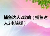 捕鱼达人2攻略（捕鱼达人2电脑版）