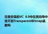 在我安装的VC  6.0中在类向导中找不到TransparentBitmap函数吗