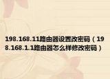 198.168.11路由器设置改密码（198.168.1.1路由器怎么样修改密码）