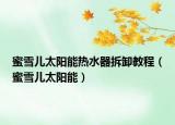 蜜雪儿太阳能热水器拆卸教程（蜜雪儿太阳能）
