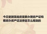 今日更新简易房需要办理房产证吗板房办房产证法律是怎么规定的 