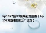 hp1022鎭㈠鍑哄巶璁剧疆（hp1522如何恢復出厂设置）