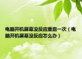 电脑开机屏幕没反应重启一次（电脑开机屏幕没反应怎么办）