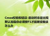 Cmos校验和错误-启动时总是出现默认加载你必须按F1才能继续我该怎么办