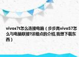 vivos7t怎么连接电脑（步步高vivoS7怎么与电脑联接?详细点的介绍,我想下载东西）