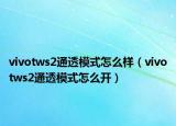 vivotws2通透模式怎么样（vivotws2通透模式怎么开）