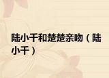 陆小千和楚楚亲吻（陆小千）