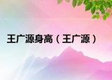 王广源身高（王广源）