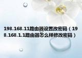 198.168.11路由器设置改密码（198.168.1.1路由器怎么样修改密码）