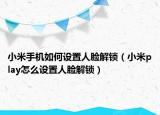 小米手机如何设置人脸解锁（小米play怎么设置人脸解锁）