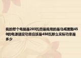 我的整个电脑是203瓦但是我用的是马咸黑魅450的电源额定功率应该是450瓦那么实际功率是多少