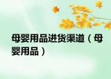 母婴用品进货渠道（母婴用品）