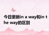 今日更新in a way和in the way的区别