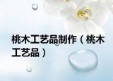 桃木工艺品制作（桃木工艺品）